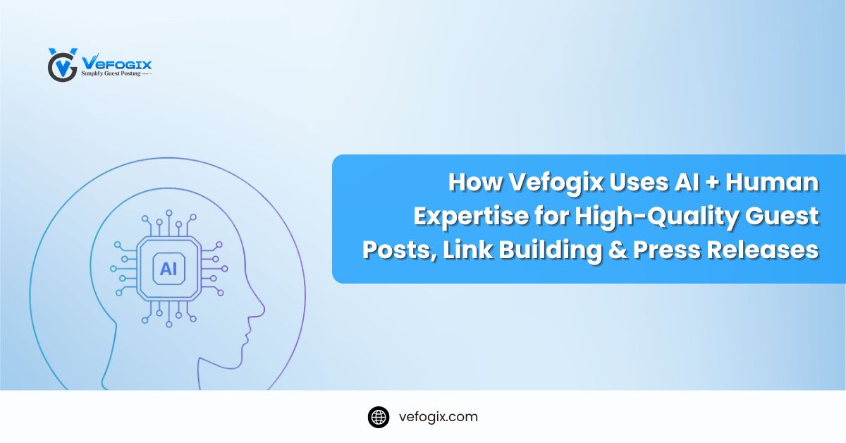 How Vefogix Uses AI + Human Expertise for High-Quality Guest Posts, Link Building & Press Releases